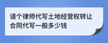 请个律师代写土地经营权转让合同代写一般多少钱