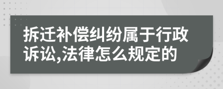 拆迁补偿纠纷属于行政诉讼,法律怎么规定的