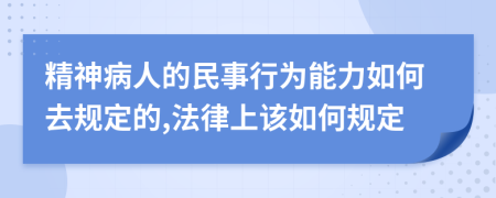 精神病人的民事行为能力如何去规定的,法律上该如何规定