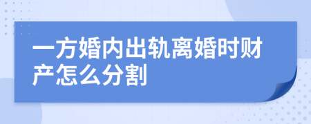 一方婚内出轨离婚时财产怎么分割