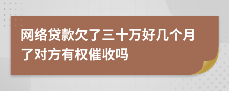 网络贷款欠了三十万好几个月了对方有权催收吗