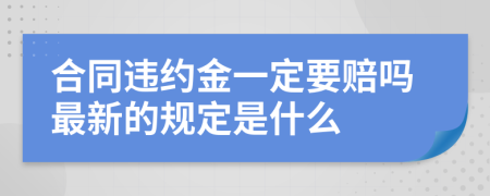 合同违约金一定要赔吗最新的规定是什么