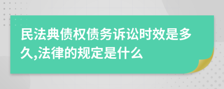 民法典债权债务诉讼时效是多久,法律的规定是什么