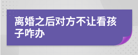 离婚之后对方不让看孩子咋办