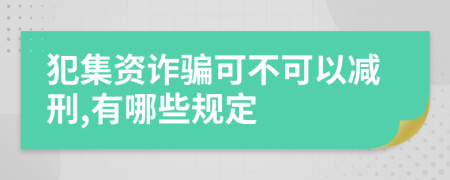 犯集资诈骗可不可以减刑,有哪些规定