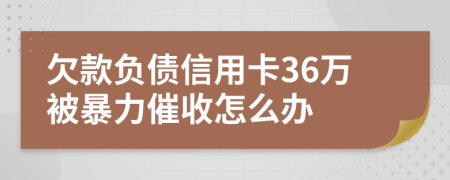 欠款负债信用卡36万被暴力催收怎么办