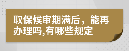 取保候审期满后，能再办理吗,有哪些规定