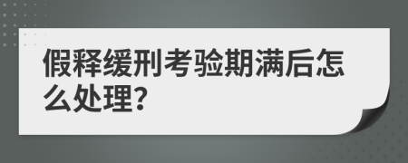 假释缓刑考验期满后怎么处理？