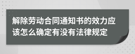 解除劳动合同通知书的效力应该怎么确定有没有法律规定