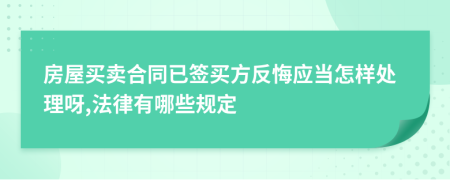 房屋买卖合同已签买方反悔应当怎样处理呀,法律有哪些规定