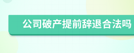 公司破产提前辞退合法吗