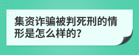 集资诈骗被判死刑的情形是怎么样的？