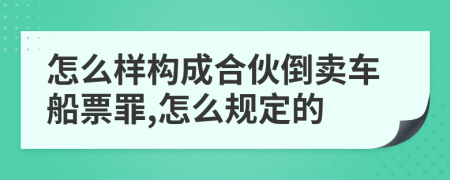 怎么样构成合伙倒卖车船票罪,怎么规定的