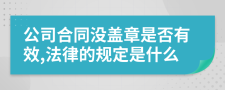 公司合同没盖章是否有效,法律的规定是什么