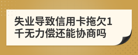 失业导致信用卡拖欠1千无力偿还能协商吗