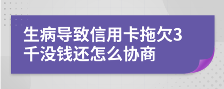 生病导致信用卡拖欠3千没钱还怎么协商