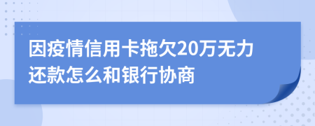 因疫情信用卡拖欠20万无力还款怎么和银行协商