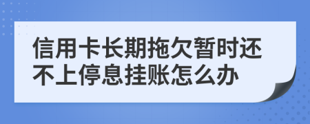 信用卡长期拖欠暂时还不上停息挂账怎么办