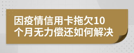 因疫情信用卡拖欠10个月无力偿还如何解决