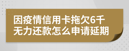 因疫情信用卡拖欠6千无力还款怎么申请延期