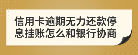 信用卡逾期无力还款停息挂账怎么和银行协商