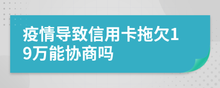 疫情导致信用卡拖欠19万能协商吗