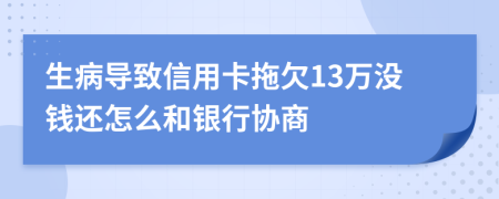 生病导致信用卡拖欠13万没钱还怎么和银行协商