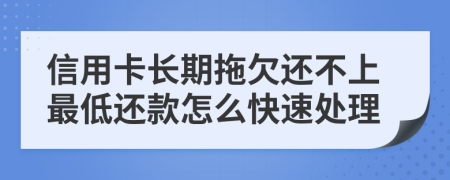 信用卡长期拖欠还不上最低还款怎么快速处理