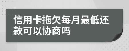 信用卡拖欠每月最低还款可以协商吗