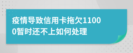 疫情导致信用卡拖欠11000暂时还不上如何处理