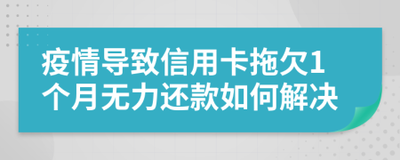 疫情导致信用卡拖欠1个月无力还款如何解决