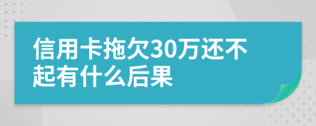 信用卡拖欠30万还不起有什么后果