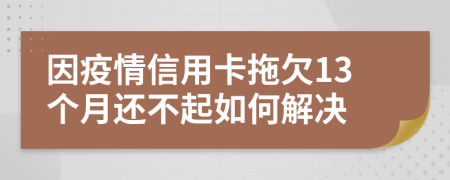 因疫情信用卡拖欠13个月还不起如何解决