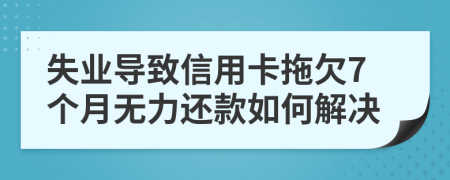 失业导致信用卡拖欠7个月无力还款如何解决