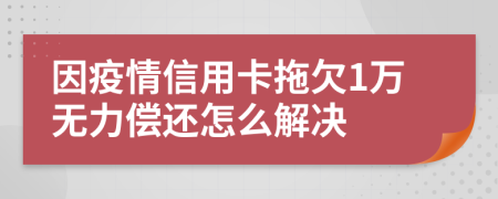 因疫情信用卡拖欠1万无力偿还怎么解决