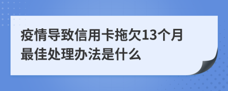 疫情导致信用卡拖欠13个月最佳处理办法是什么