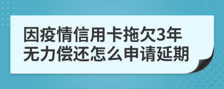因疫情信用卡拖欠3年无力偿还怎么申请延期