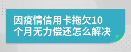 因疫情信用卡拖欠10个月无力偿还怎么解决
