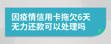 因疫情信用卡拖欠6天无力还款可以处理吗