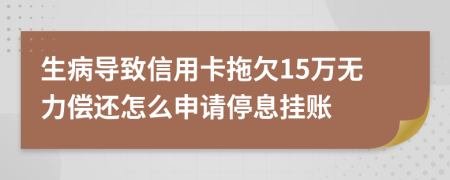 生病导致信用卡拖欠15万无力偿还怎么申请停息挂账