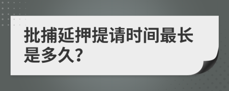 批捕延押提请时间最长是多久？