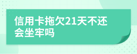 信用卡拖欠21天不还会坐牢吗