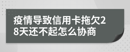 疫情导致信用卡拖欠28天还不起怎么协商