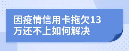 因疫情信用卡拖欠13万还不上如何解决