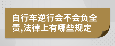 自行车逆行会不会负全责,法律上有哪些规定