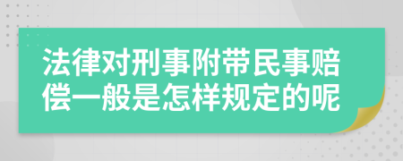 法律对刑事附带民事赔偿一般是怎样规定的呢