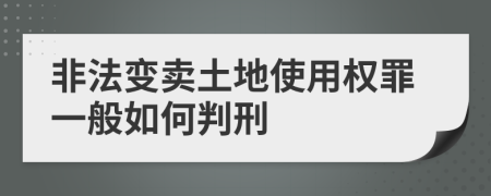 非法变卖土地使用权罪一般如何判刑