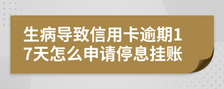 生病导致信用卡逾期17天怎么申请停息挂账