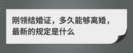 刚领结婚证，多久能够离婚，最新的规定是什么