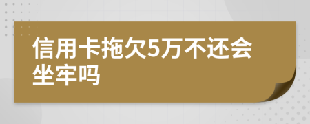 信用卡拖欠5万不还会坐牢吗